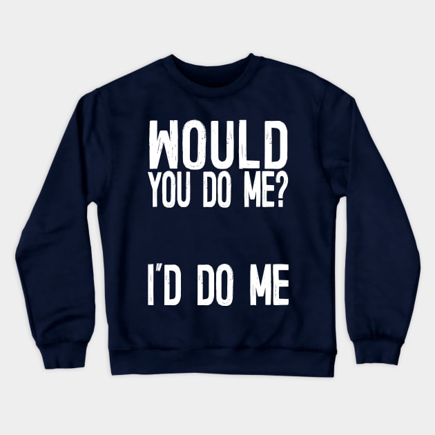 Would You Do Me? I'd Do Me Crewneck Sweatshirt by DankFutura